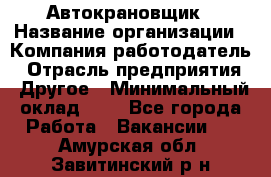 Автокрановщик › Название организации ­ Компания-работодатель › Отрасль предприятия ­ Другое › Минимальный оклад ­ 1 - Все города Работа » Вакансии   . Амурская обл.,Завитинский р-н